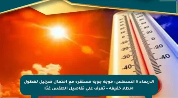 الأربعاء 6 أغسطس: موجة جوية مستقرة مع احتمال ضئيل لهطول أمطار خفيفة – تعرف على تفاصيل الطقس غدًا
